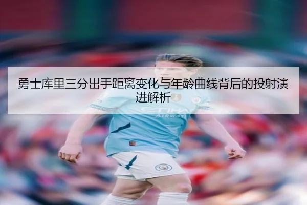 勇士库里三分出手距离变化与年龄曲线背后的投射演进解析