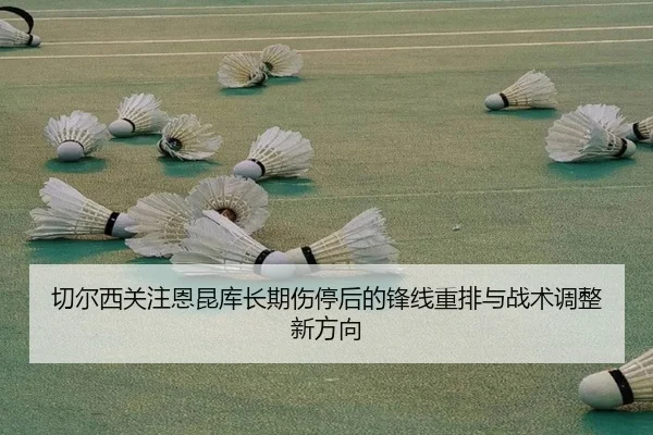 切尔西关注恩昆库长期伤停后的锋线重排与战术调整新方向