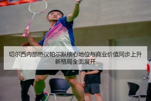 切尔西内部热议帕尔默核心地位与商业价值同步上升新格局全面展开