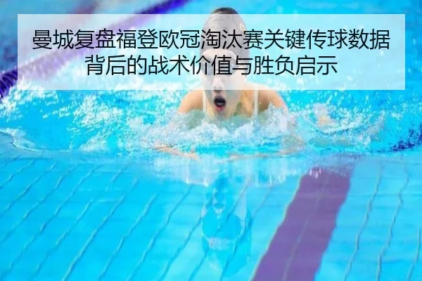 曼城复盘福登欧冠淘汰赛关键传球数据背后的战术价值与胜负启示